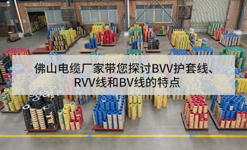 佛山電纜廠家?guī)接態(tài)VV護套線、RVV線和BV線的特點